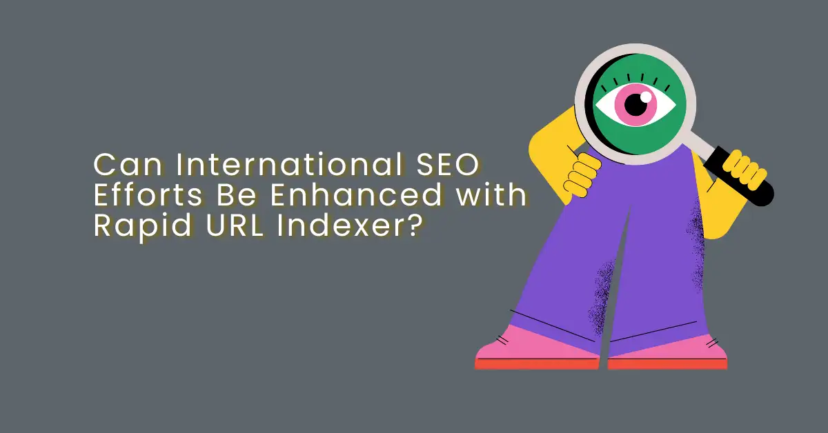 Can International SEO Efforts Be Enhanced with Rapid URL Indexer?